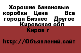 Хорошие банановые коробки › Цена ­ 22 - Все города Бизнес » Другое   . Кировская обл.,Киров г.